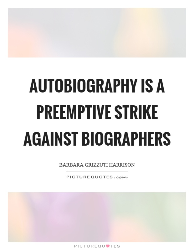 Autobiography is a preemptive strike against biographers Picture Quote #1