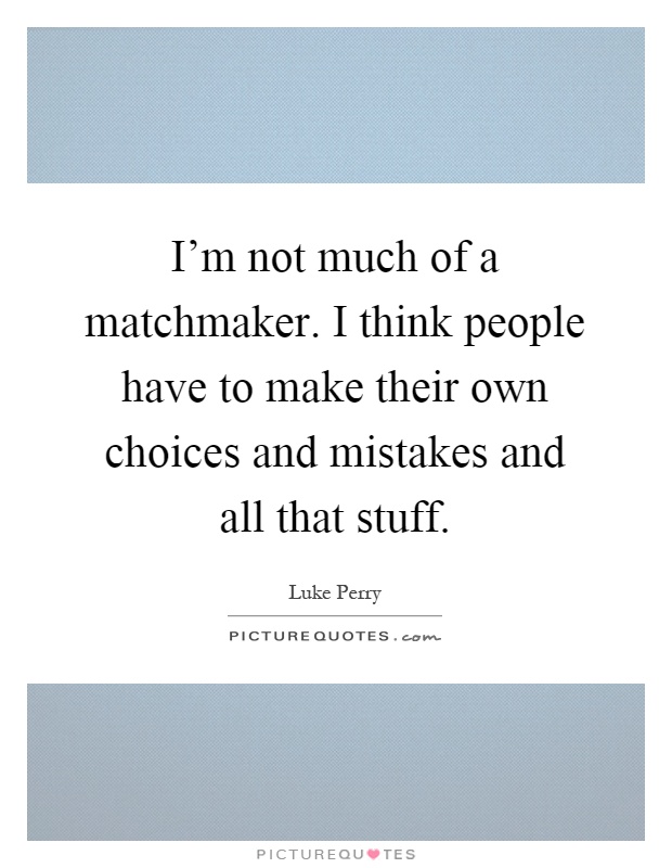 I'm not much of a matchmaker. I think people have to make their own choices and mistakes and all that stuff Picture Quote #1