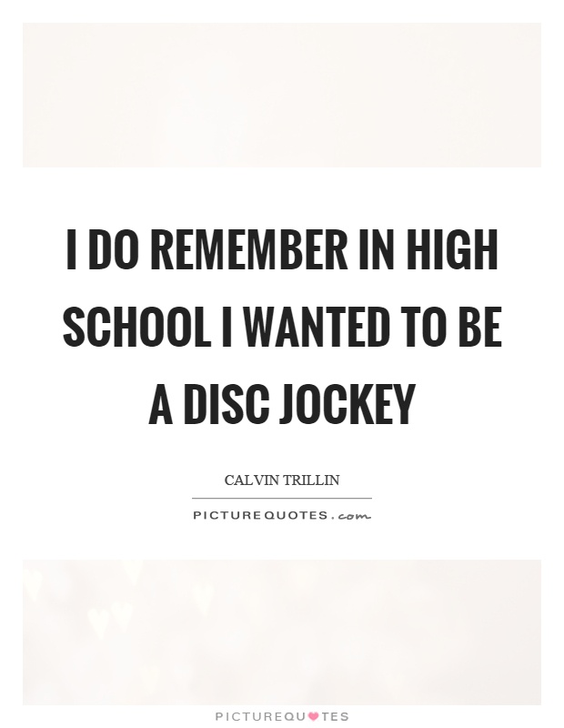 I do remember in high school I wanted to be a disc jockey Picture Quote #1