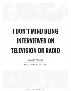 I don’t mind being interviewed on television or radio Picture Quote #1