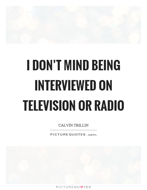 I don't mind being interviewed on television or radio Picture Quote #1