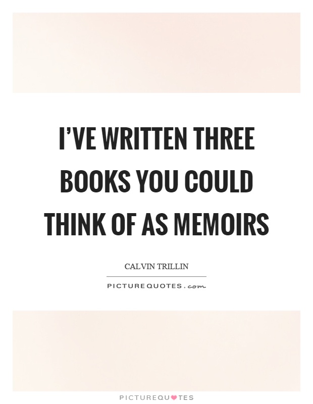 I've written three books you could think of as memoirs Picture Quote #1
