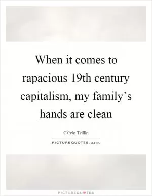 When it comes to rapacious 19th century capitalism, my family’s hands are clean Picture Quote #1