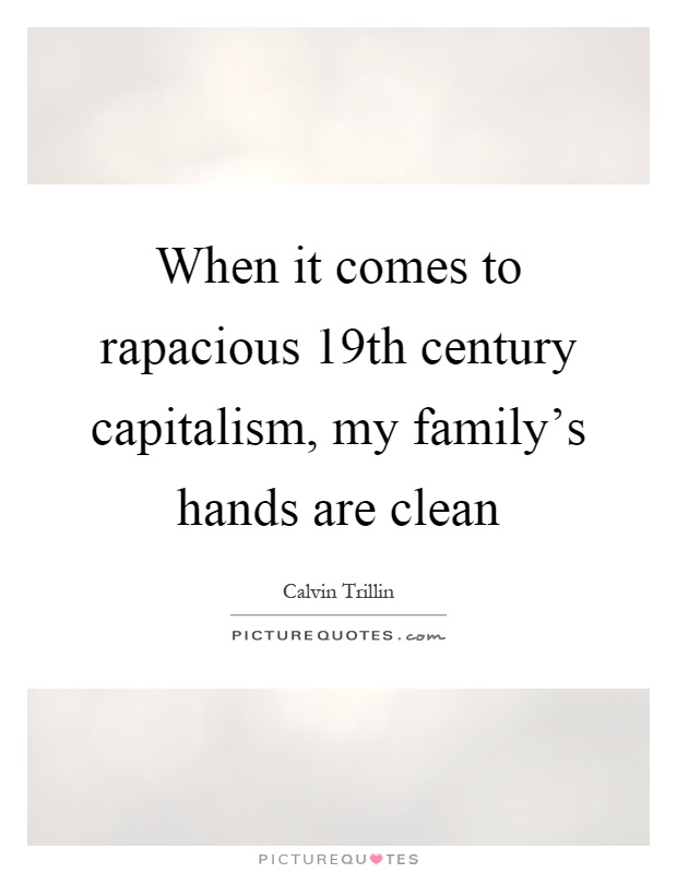 When it comes to rapacious 19th century capitalism, my family's hands are clean Picture Quote #1