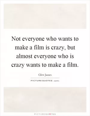 Not everyone who wants to make a film is crazy, but almost everyone who is crazy wants to make a film Picture Quote #1