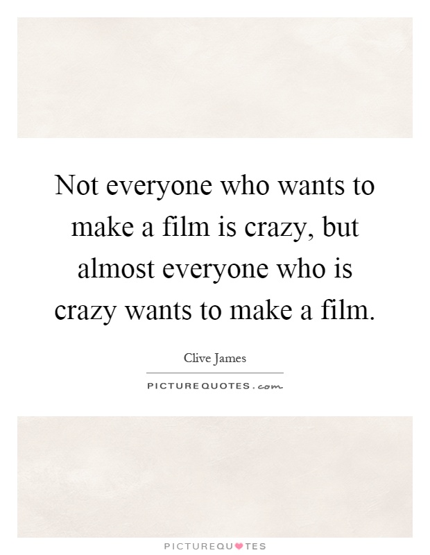 Not everyone who wants to make a film is crazy, but almost everyone who is crazy wants to make a film Picture Quote #1