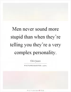 Men never sound more stupid than when they’re telling you they’re a very complex personality Picture Quote #1