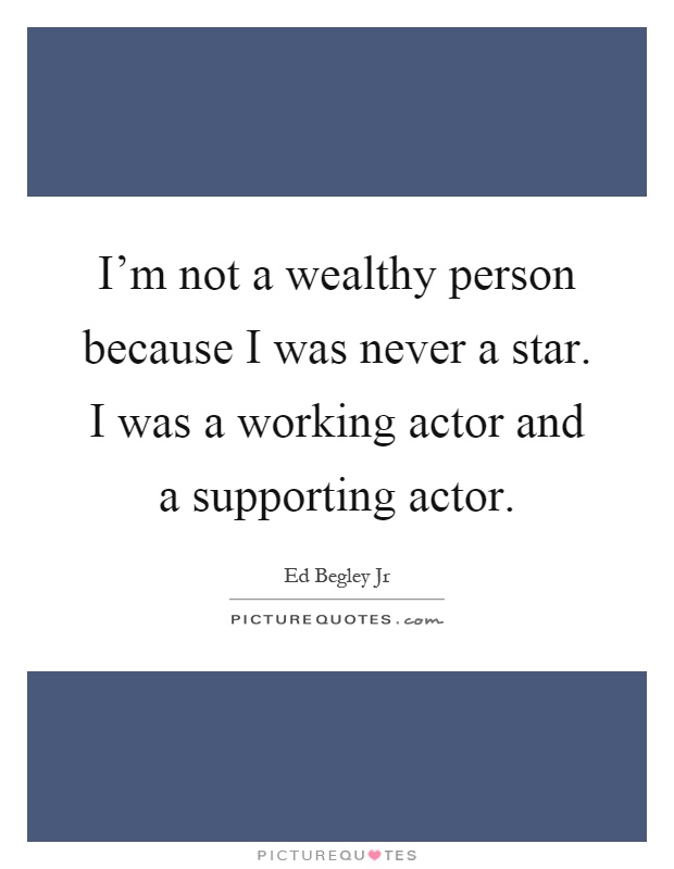 I'm not a wealthy person because I was never a star. I was a working actor and a supporting actor Picture Quote #1