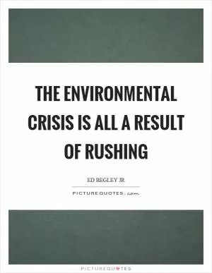 The environmental crisis is all a result of rushing Picture Quote #1