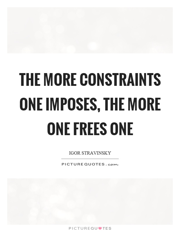 The more constraints one imposes, the more one frees one Picture Quote #1