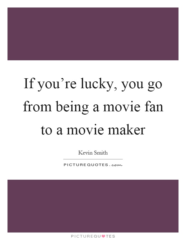 If you're lucky, you go from being a movie fan to a movie maker Picture Quote #1