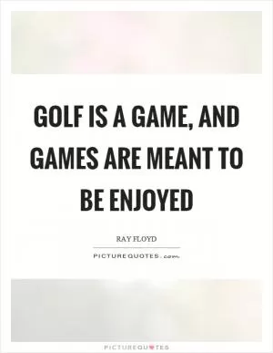 Golf is a game, and games are meant to be enjoyed Picture Quote #1