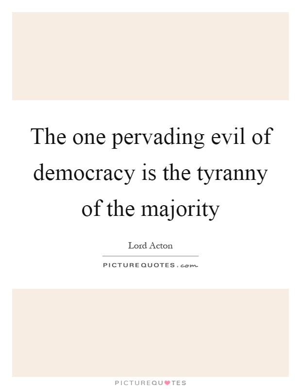 The one pervading evil of democracy is the tyranny of the majority Picture Quote #1