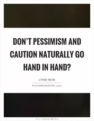Don’t pessimism and caution naturally go hand in hand? Picture Quote #1