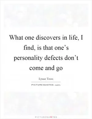 What one discovers in life, I find, is that one’s personality defects don’t come and go Picture Quote #1