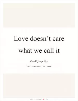 Love doesn’t care what we call it Picture Quote #1