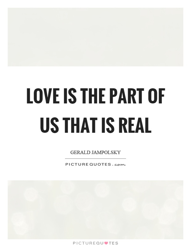 Love is the part of us that is real Picture Quote #1