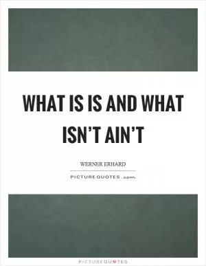 What is is and what isn’t ain’t Picture Quote #1