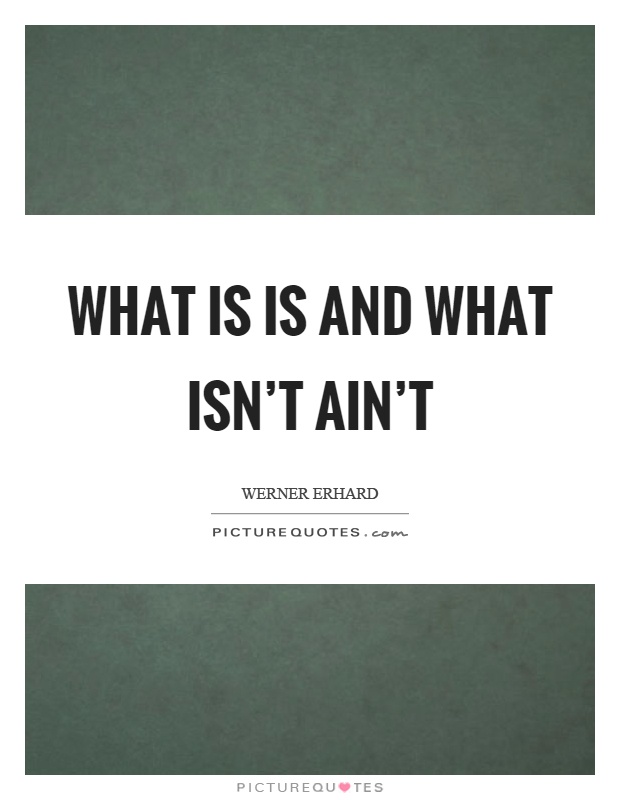 What is is and what isn't ain't Picture Quote #1
