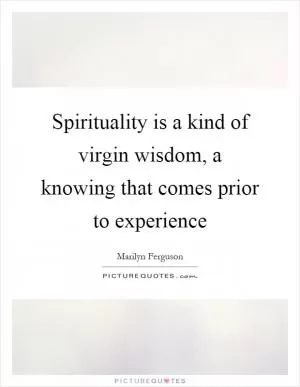 Spirituality is a kind of virgin wisdom, a knowing that comes prior to experience Picture Quote #1