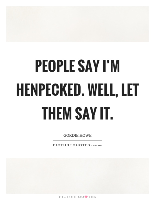 People say I'm henpecked. Well, let them say it Picture Quote #1