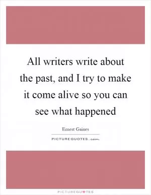 All writers write about the past, and I try to make it come alive so you can see what happened Picture Quote #1
