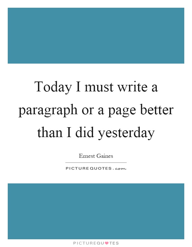Today I must write a paragraph or a page better than I did yesterday Picture Quote #1