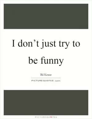 I don’t just try to be funny Picture Quote #1