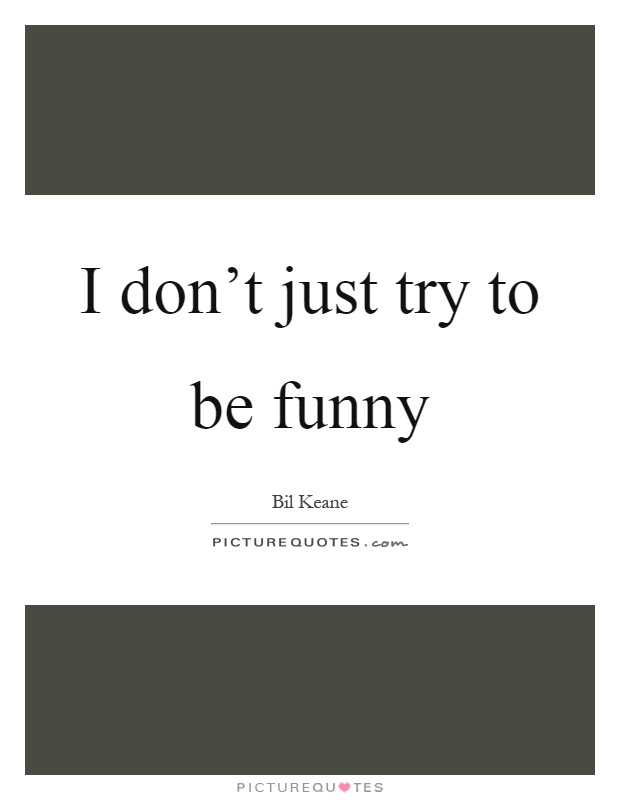 I don't just try to be funny Picture Quote #1