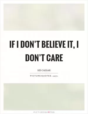 If I don’t believe it, I don’t care Picture Quote #1