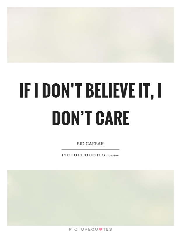 If I don't believe it, I don't care Picture Quote #1
