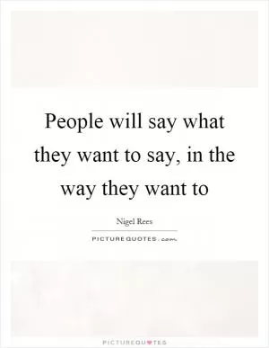 People will say what they want to say, in the way they want to Picture Quote #1
