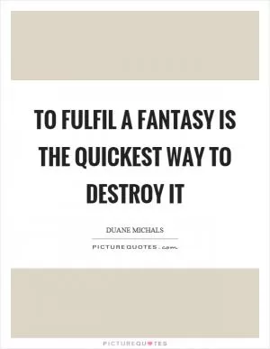 To fulfil a fantasy is the quickest way to destroy it Picture Quote #1