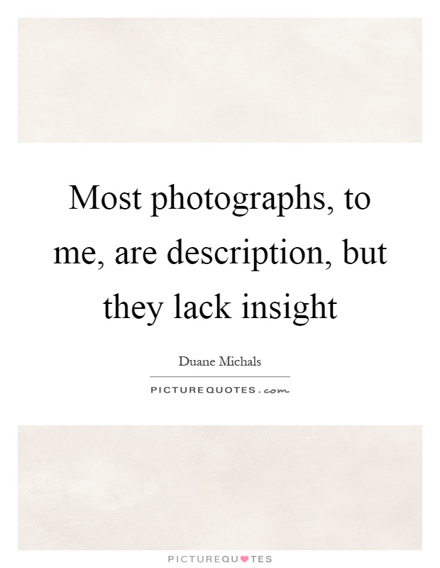 Most photographs, to me, are description, but they lack insight Picture Quote #1