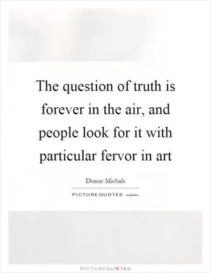 The question of truth is forever in the air, and people look for it with particular fervor in art Picture Quote #1