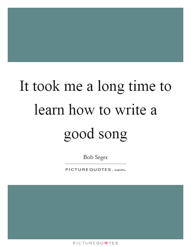 It took me a long time to learn how to write a good song Picture Quote #1