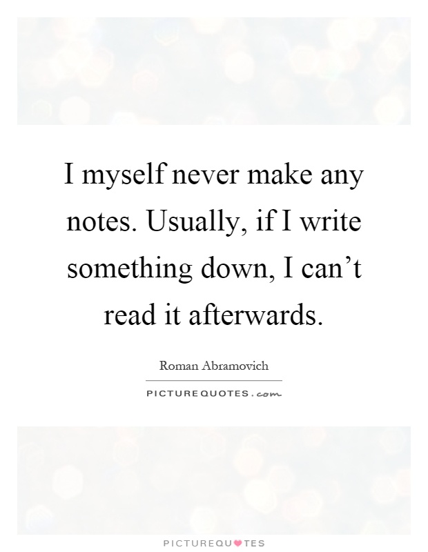 I myself never make any notes. Usually, if I write something down, I can't read it afterwards Picture Quote #1