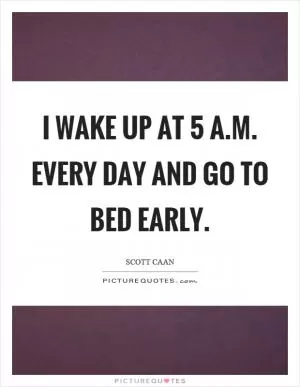 I wake up at 5 a.m. every day and go to bed early Picture Quote #1