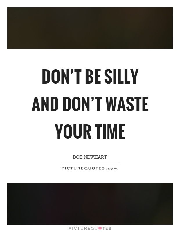 Don't be silly and don't waste your time Picture Quote #1