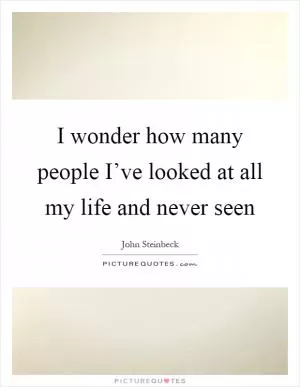 I wonder how many people I’ve looked at all my life and never seen Picture Quote #1
