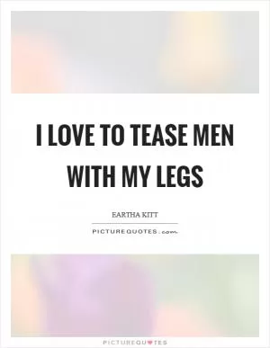 I love to tease men with my legs Picture Quote #1