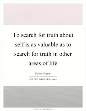 To search for truth about self is as valuable as to search for truth in other areas of life Picture Quote #1