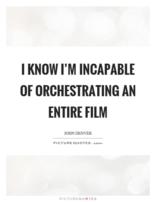 I know I'm incapable of orchestrating an entire film Picture Quote #1