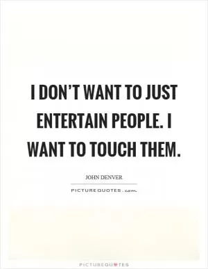 I don’t want to just entertain people. I want to touch them Picture Quote #1