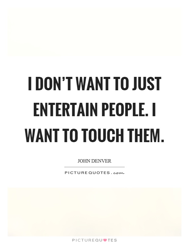 I don't want to just entertain people. I want to touch them Picture Quote #1