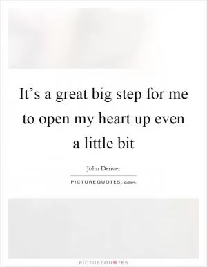 It’s a great big step for me to open my heart up even a little bit Picture Quote #1