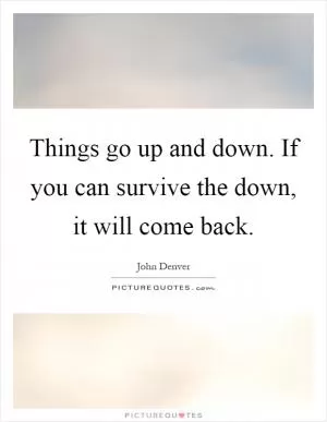 Things go up and down. If you can survive the down, it will come back Picture Quote #1