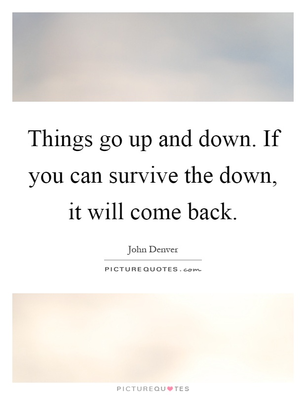 Things go up and down. If you can survive the down, it will come back Picture Quote #1