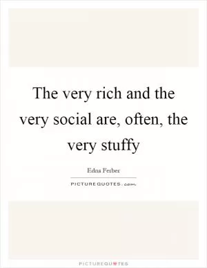 The very rich and the very social are, often, the very stuffy Picture Quote #1
