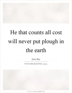 He that counts all cost will never put plough in the earth Picture Quote #1